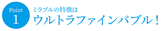 ミラブルの特徴はウルトラファインバブル！